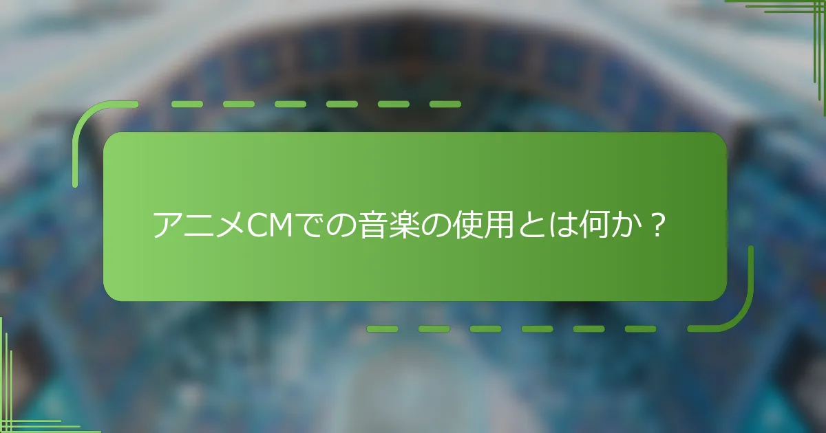 アニメCMでの音楽の使用とは何か？