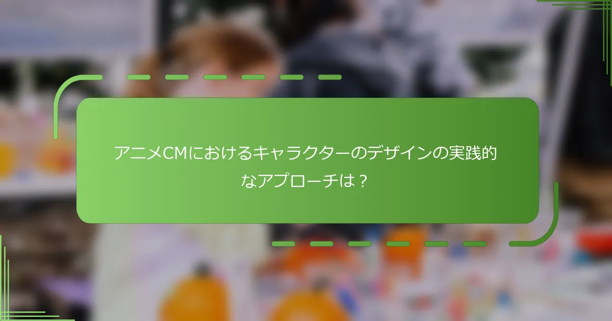 アニメCMにおけるキャラクターのデザインの実践的なアプローチは？