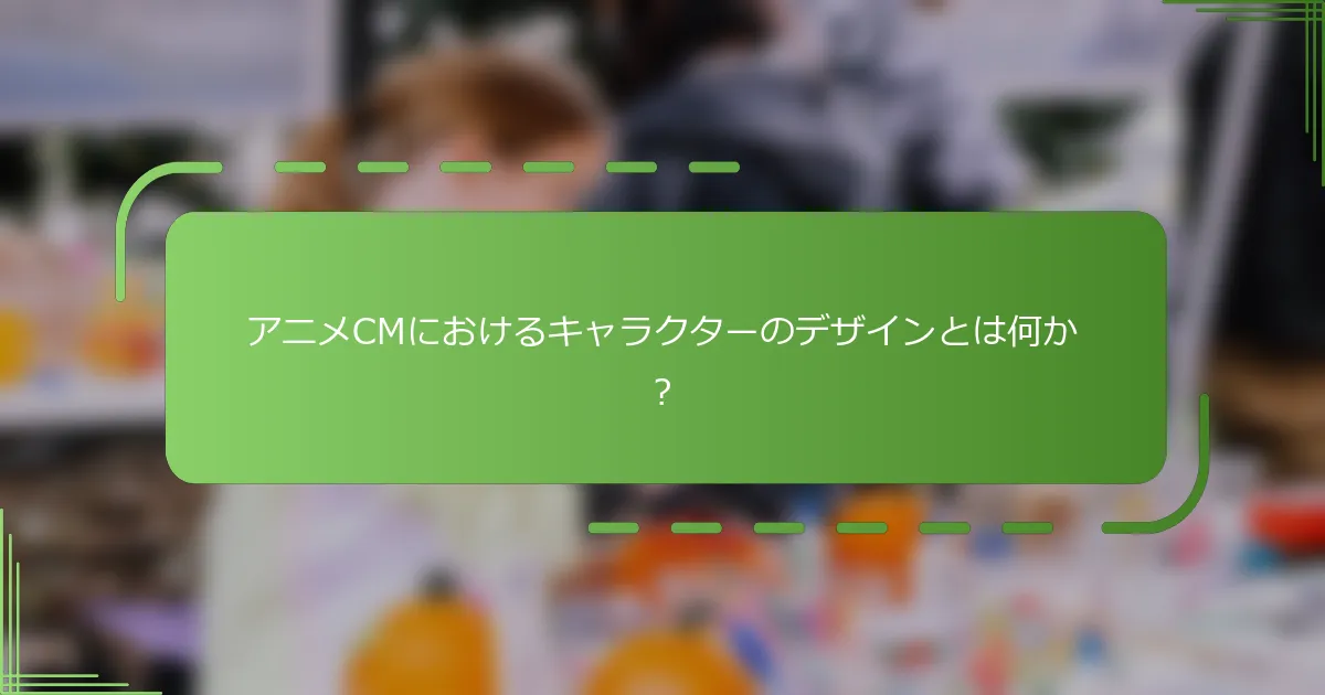アニメCMにおけるキャラクターのデザインとは何か？