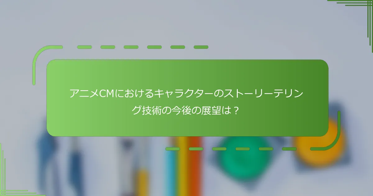 アニメCMにおけるキャラクターのストーリーテリング技術の今後の展望は？
