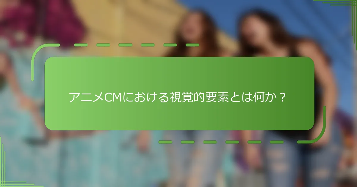 アニメCMにおける視覚的要素とは何か？