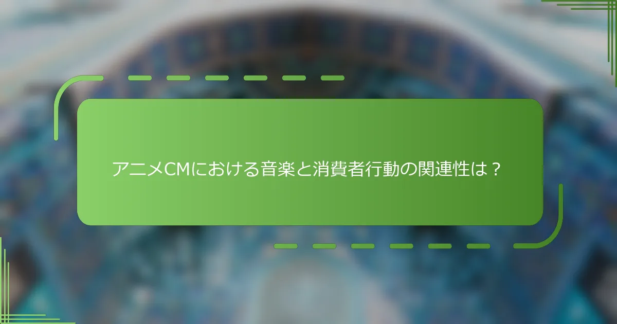 アニメCMにおける音楽と消費者行動の関連性は？