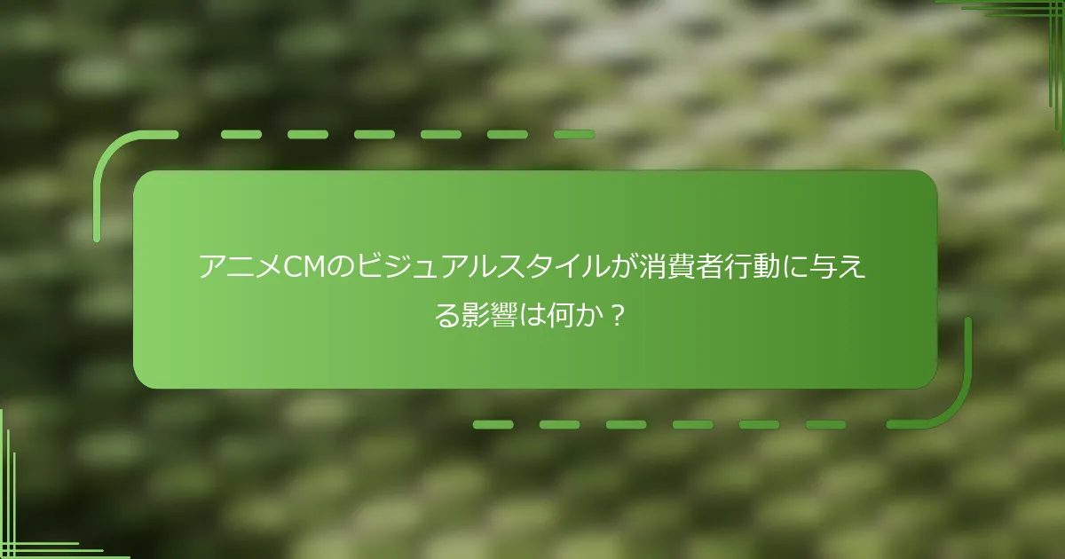アニメCMのビジュアルスタイルが消費者行動に与える影響は何か？
