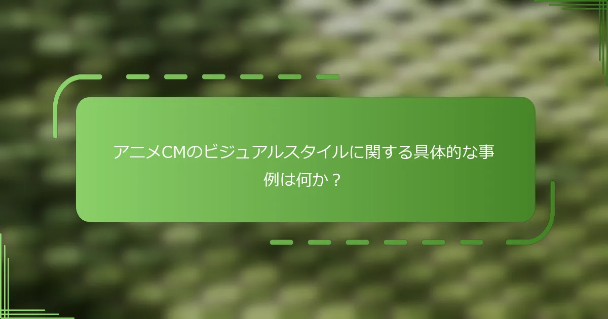 アニメCMのビジュアルスタイルに関する具体的な事例は何か？