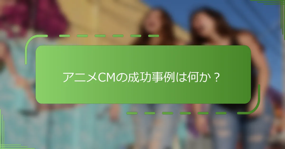 アニメCMの成功事例は何か？