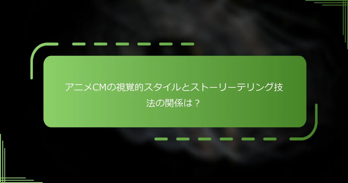 アニメCMの視覚的スタイルとストーリーテリング技法の関係は？