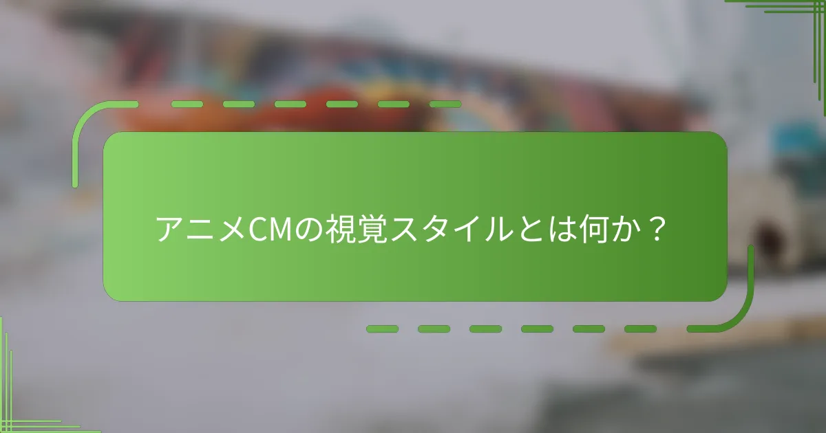 アニメCMの視覚スタイルとは何か？