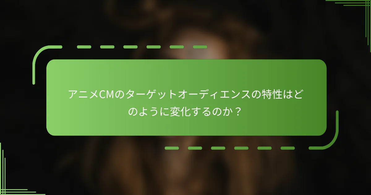 アニメCMのターゲットオーディエンスの特性はどのように変化するのか？