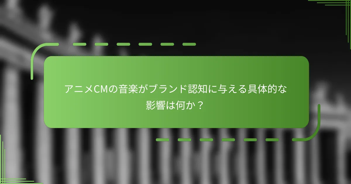 アニメCMの音楽がブランド認知に与える具体的な影響は何か？
