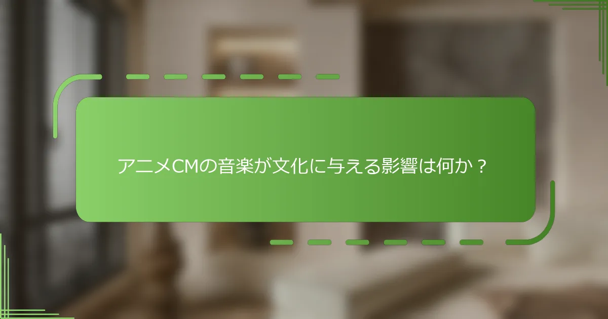 アニメCMの音楽が文化に与える影響は何か？