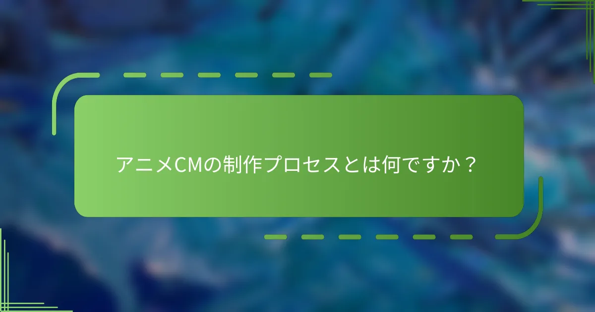 アニメCMの制作プロセスとは何ですか？