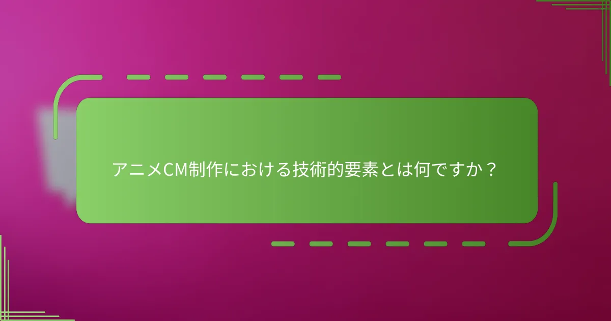 アニメCM制作における技術的要素とは何ですか？