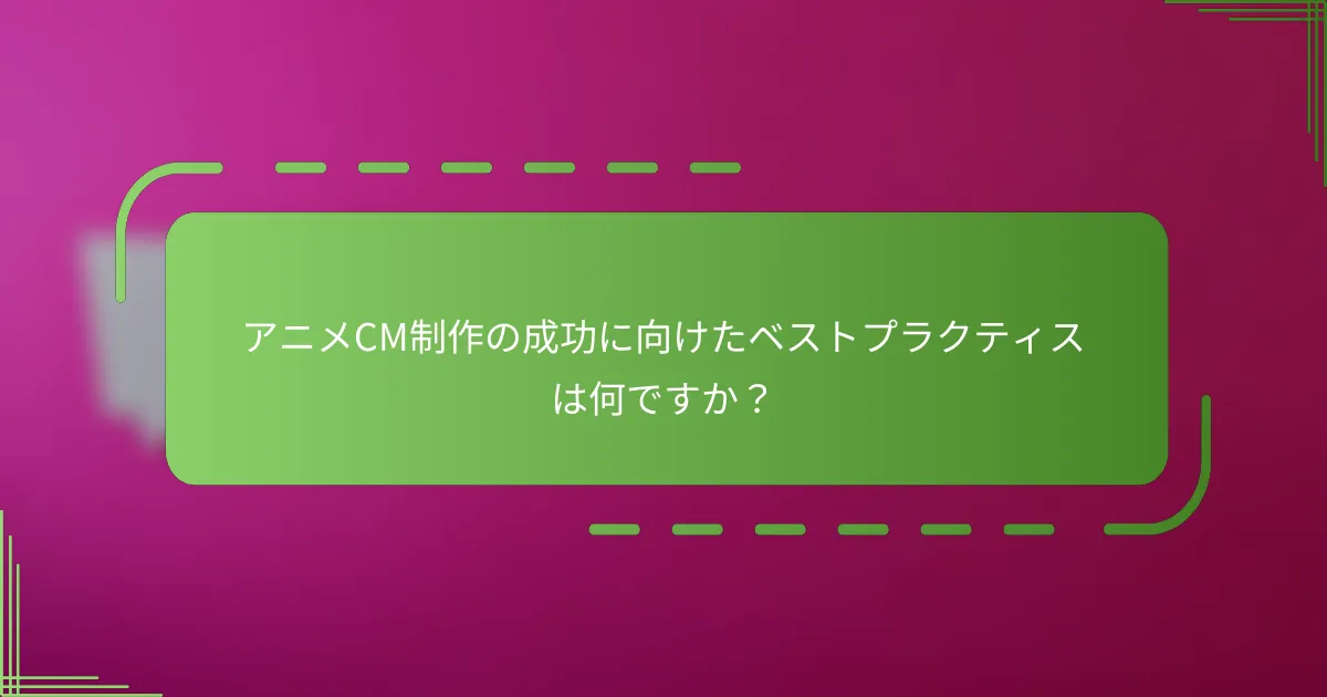 アニメCM制作の成功に向けたベストプラクティスは何ですか？