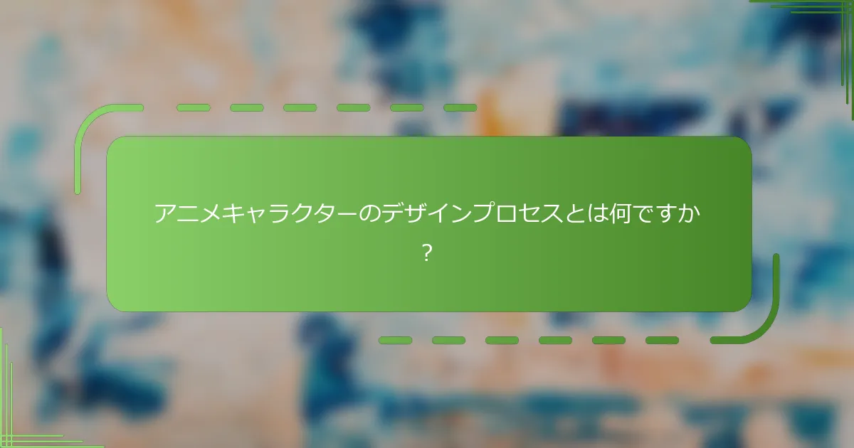アニメキャラクターのデザインプロセスとは何ですか？