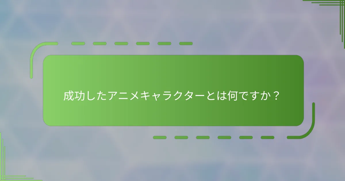 成功したアニメキャラクターとは何ですか？
