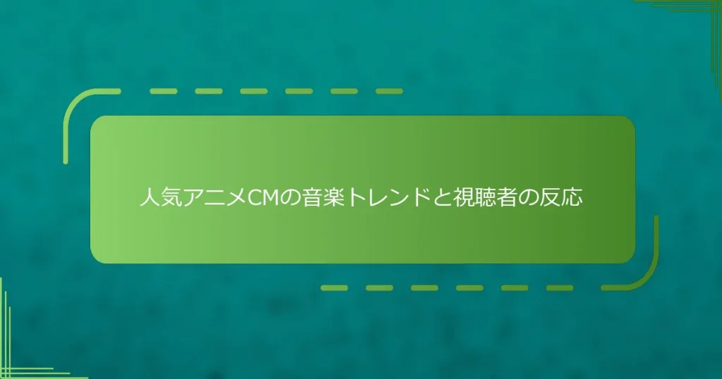 人気アニメCMの音楽トレンドと視聴者の反応