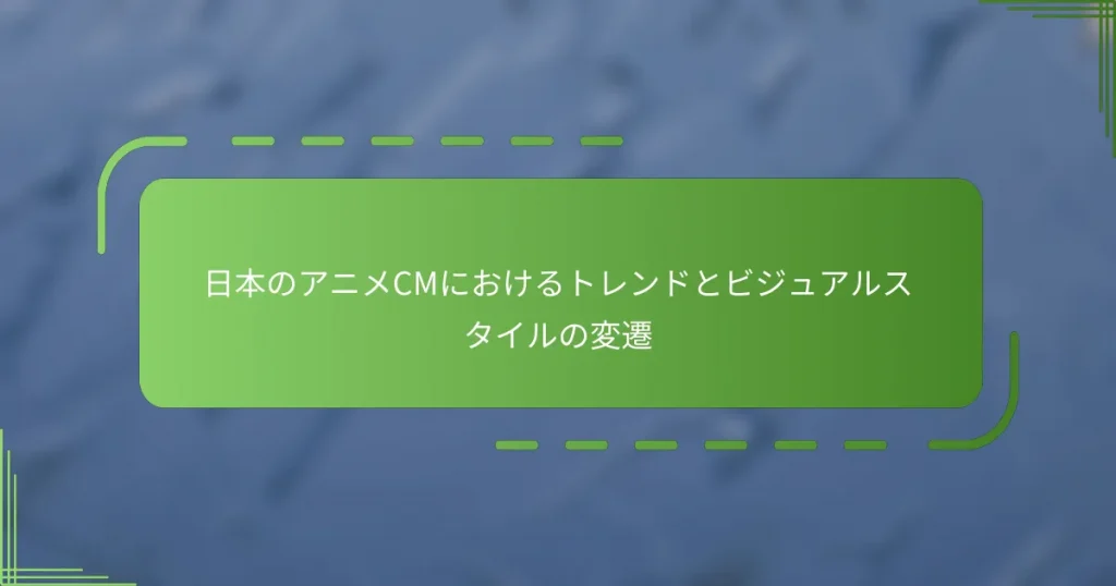 日本のアニメCMにおけるトレンドとビジュアルスタイルの変遷