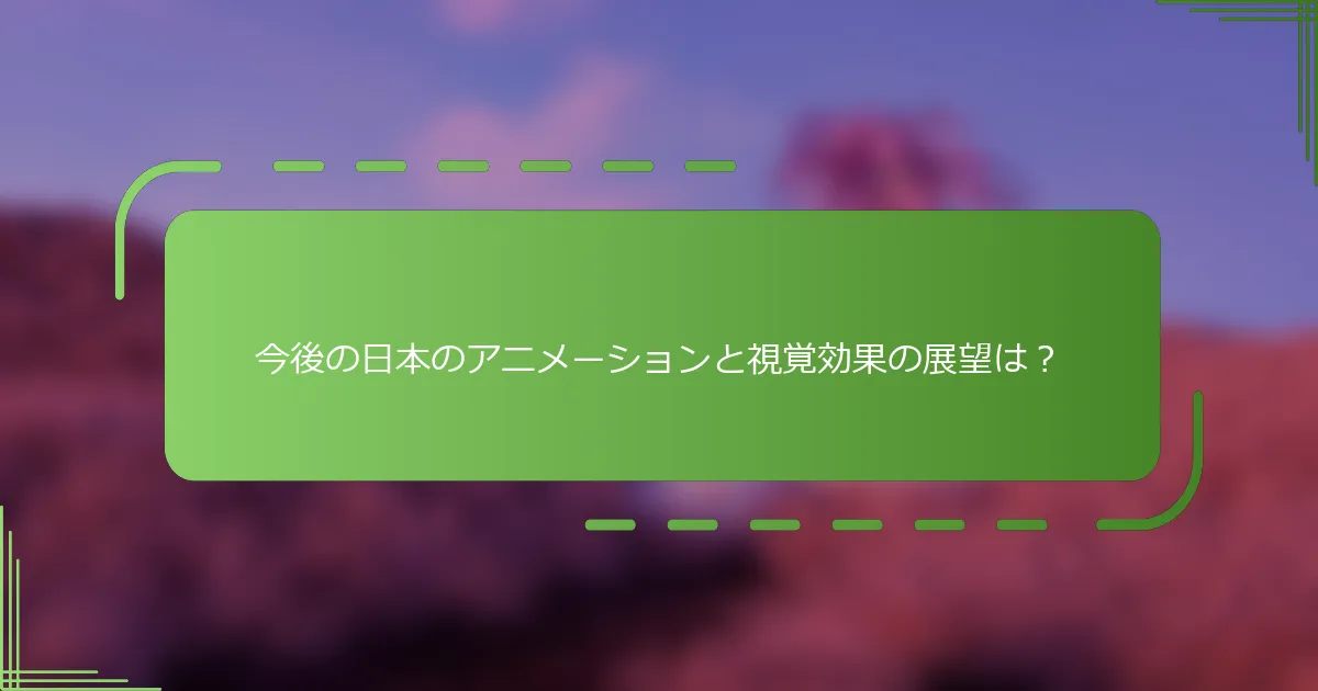 今後の日本のアニメーションと視覚効果の展望は？