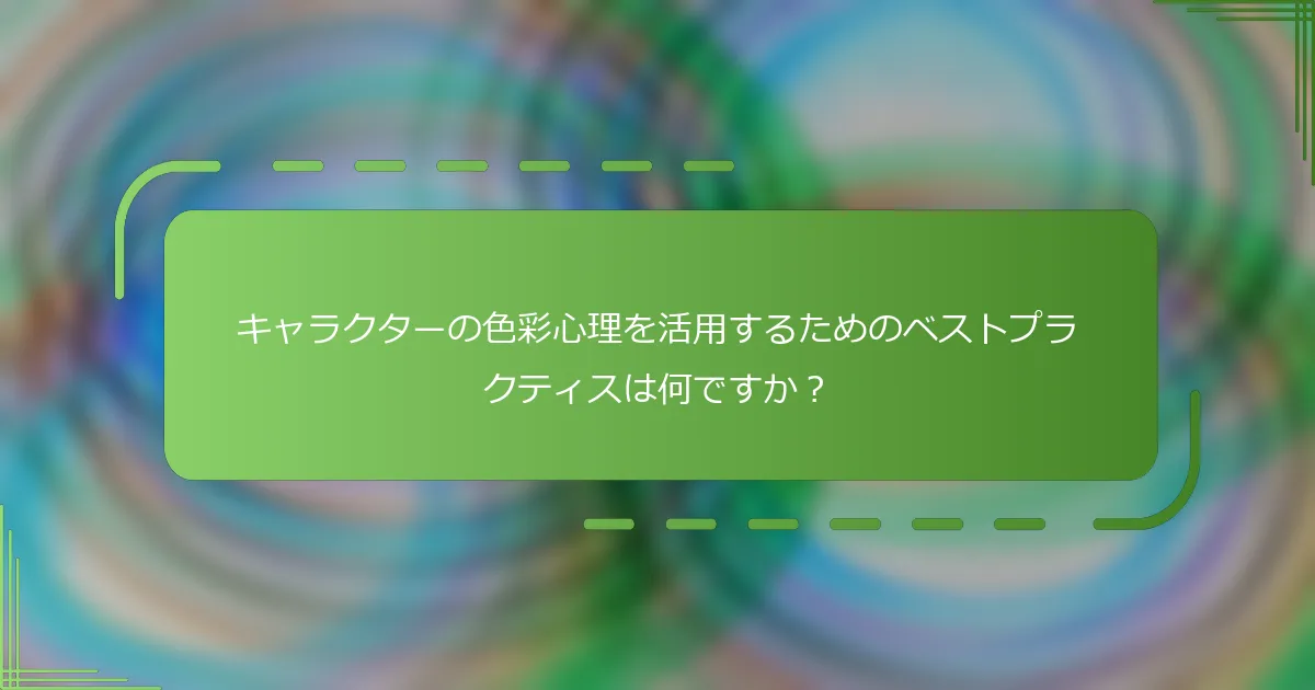 キャラクターの色彩心理を活用するためのベストプラクティスは何ですか？