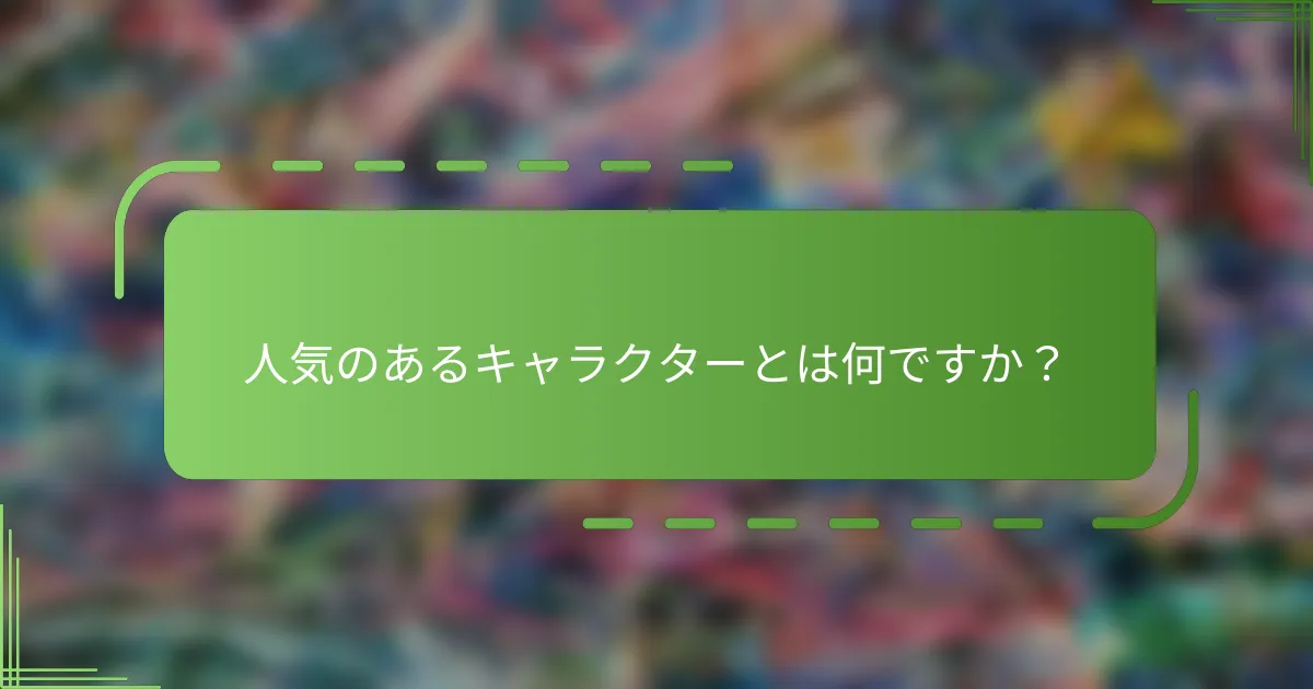 人気のあるキャラクターとは何ですか？