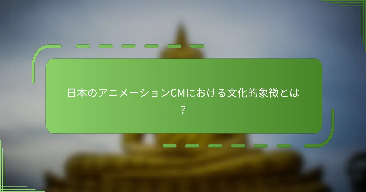 日本のアニメーションCMにおける文化的象徴とは？