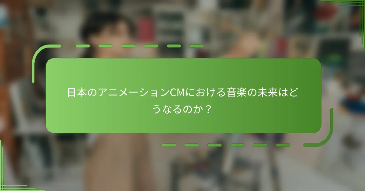 日本のアニメーションCMにおける音楽の未来はどうなるのか？