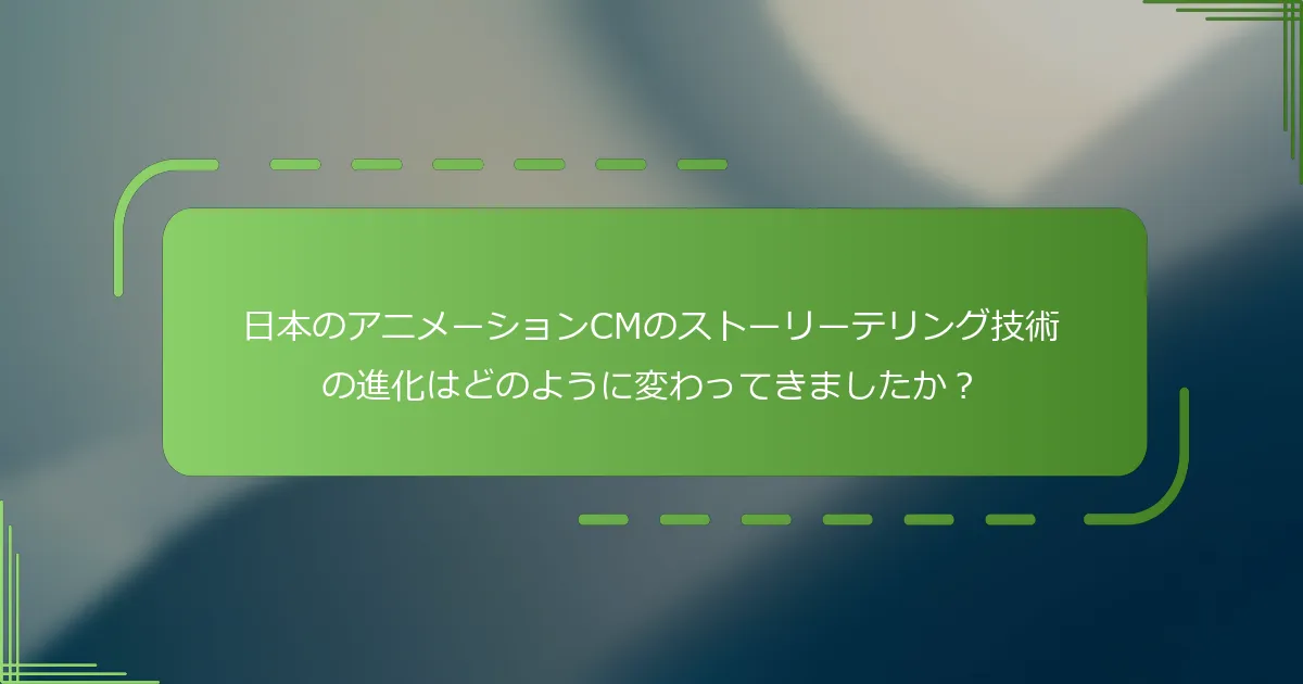 日本のアニメーションCMのストーリーテリング技術の進化はどのように変わってきましたか？