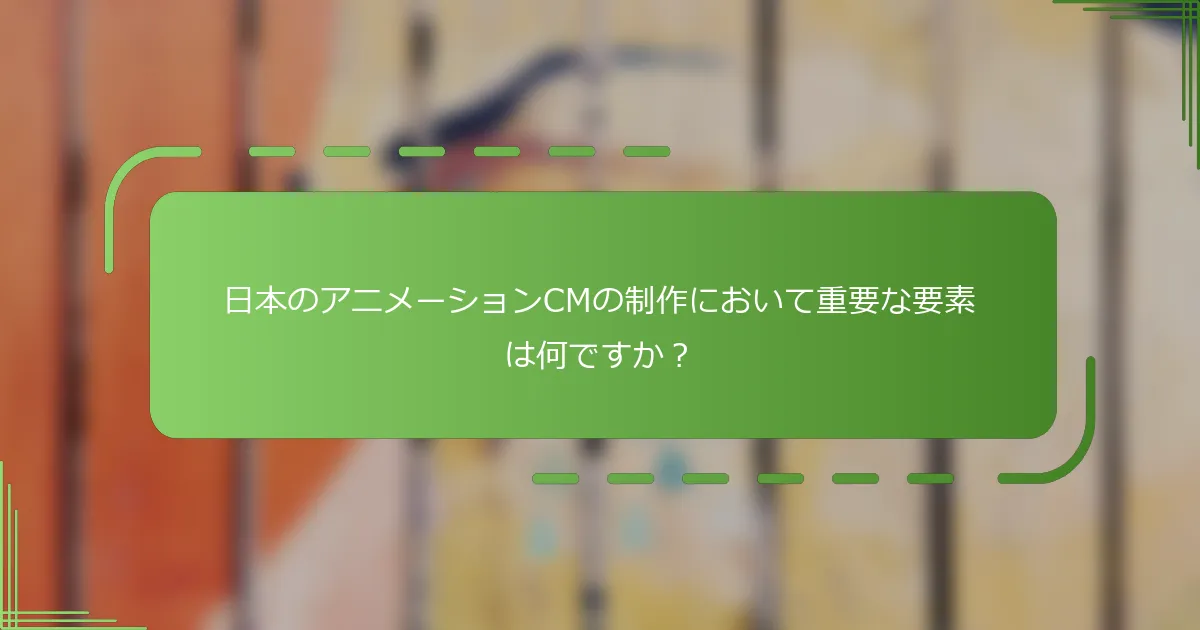 日本のアニメーションCMの制作において重要な要素は何ですか？