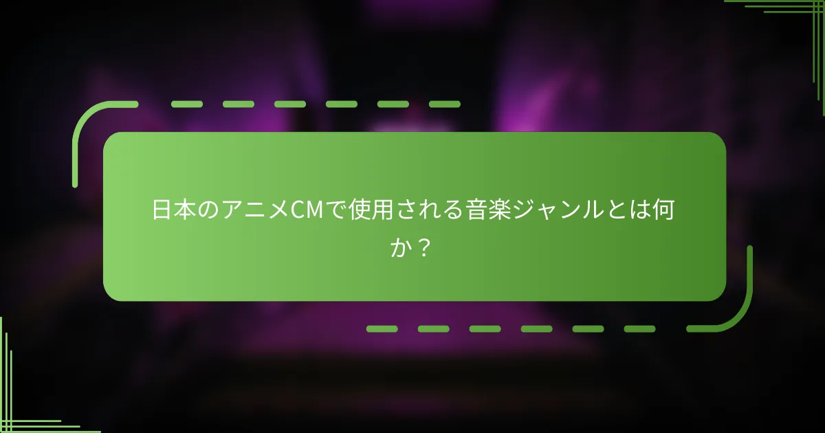 日本のアニメCMで使用される音楽ジャンルとは何か？