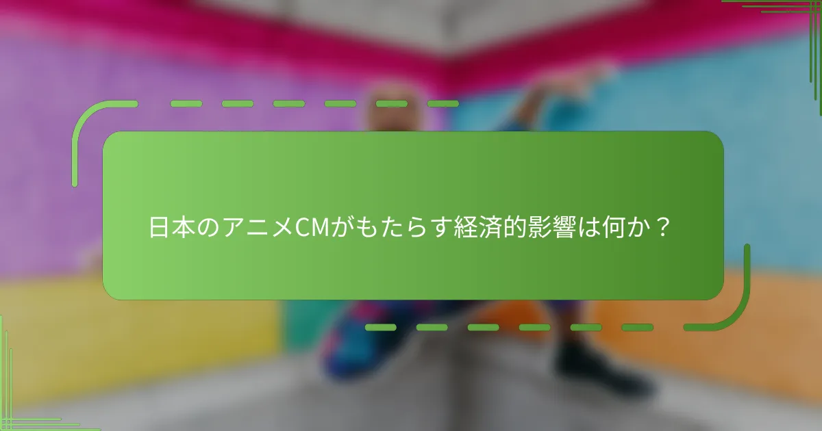日本のアニメCMがもたらす経済的影響は何か？