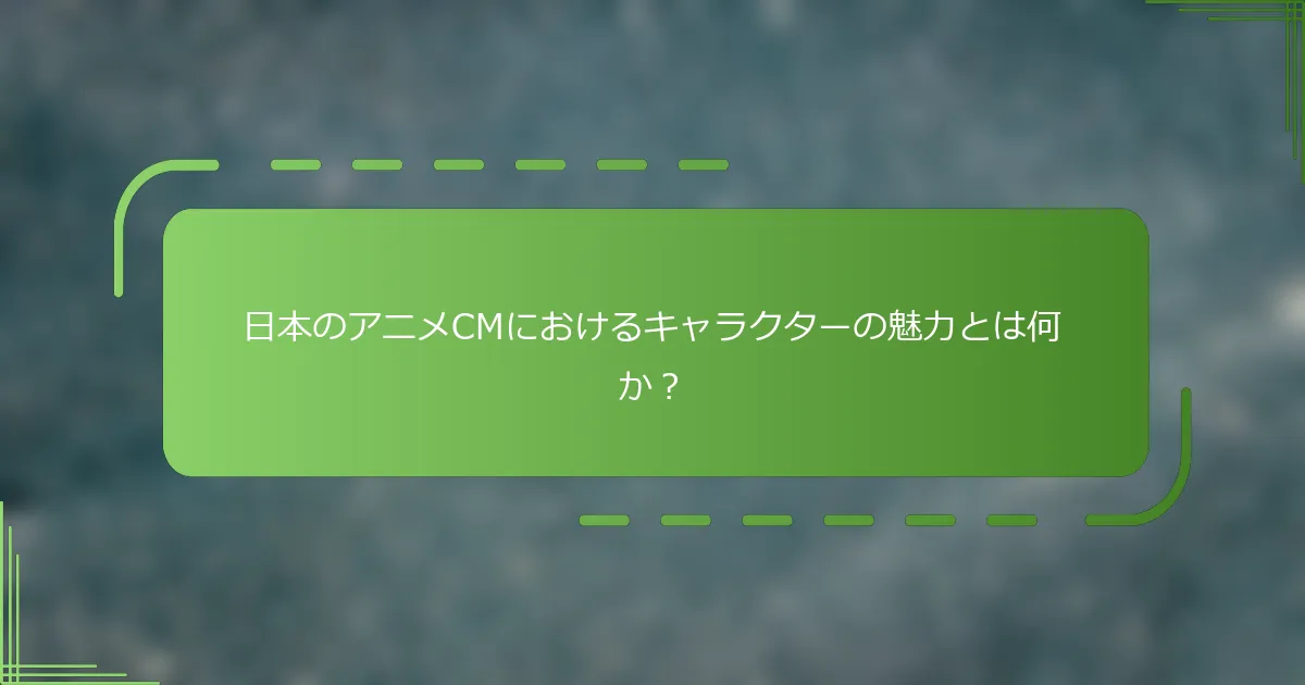 日本のアニメCMにおけるキャラクターの魅力とは何か？