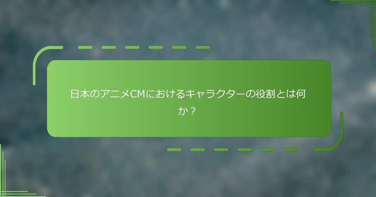 日本のアニメCMにおけるキャラクターの役割とは何か？