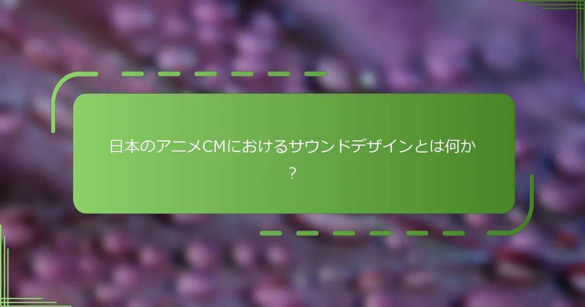 日本のアニメCMにおけるサウンドデザインとは何か？