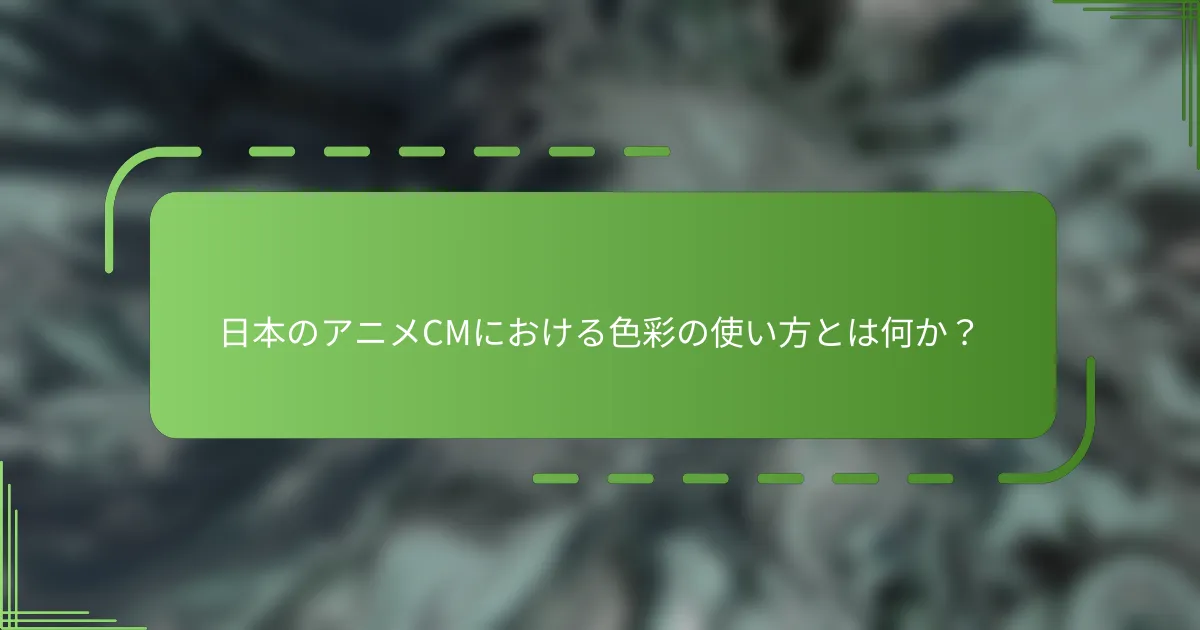 日本のアニメCMにおける色彩の使い方とは何か？