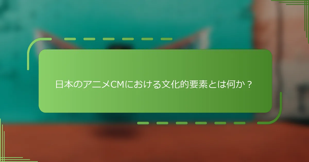 日本のアニメCMにおける文化的要素とは何か？