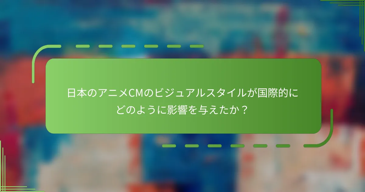 日本のアニメCMのビジュアルスタイルが国際的にどのように影響を与えたか？