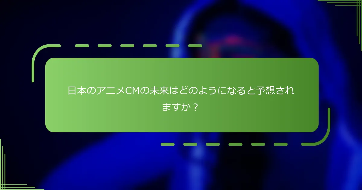 日本のアニメCMの未来はどのようになると予想されますか？