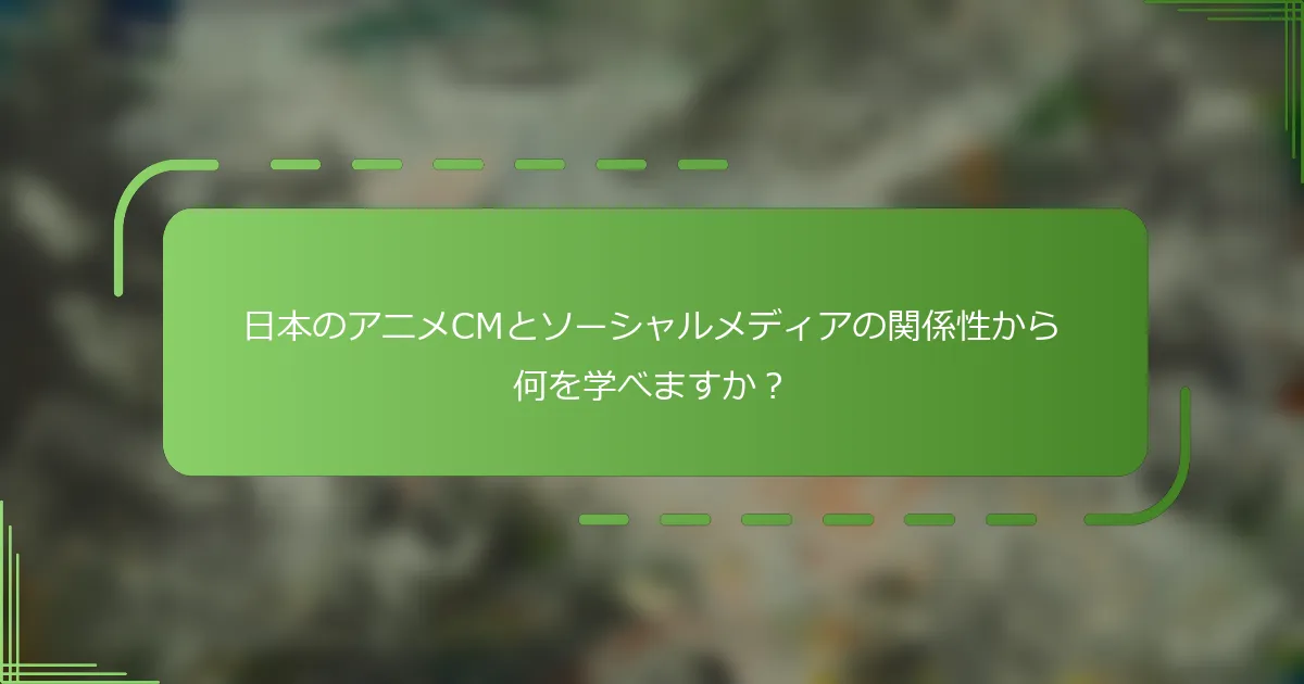 日本のアニメCMとソーシャルメディアの関係性から何を学べますか？