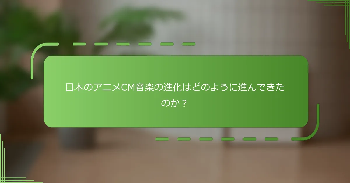 日本のアニメCM音楽の進化はどのように進んできたのか？