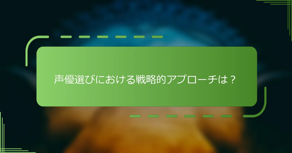 声優選びにおける戦略的アプローチは？