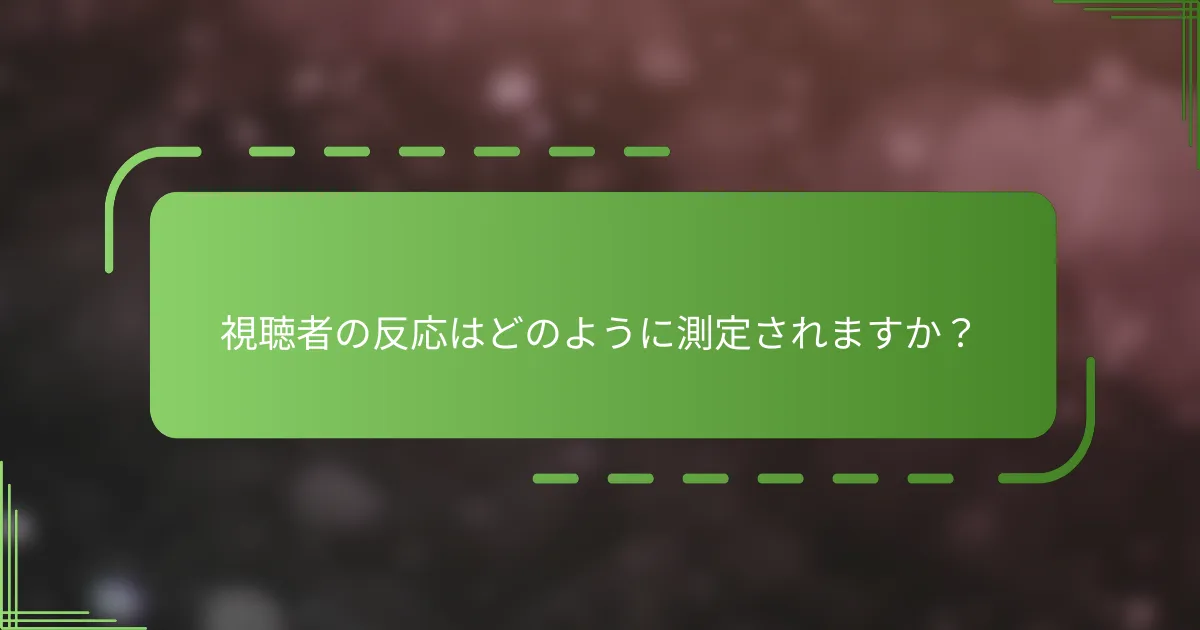 視聴者の反応はどのように測定されますか？