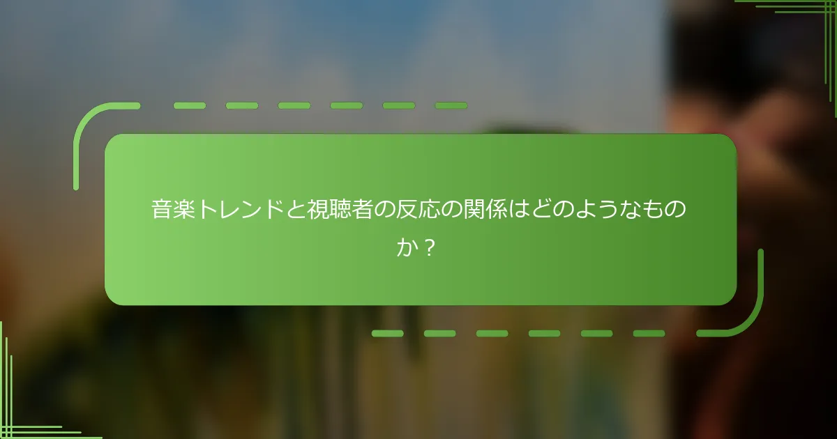 音楽トレンドと視聴者の反応の関係はどのようなものか？