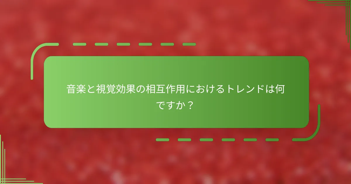 音楽と視覚効果の相互作用におけるトレンドは何ですか？
