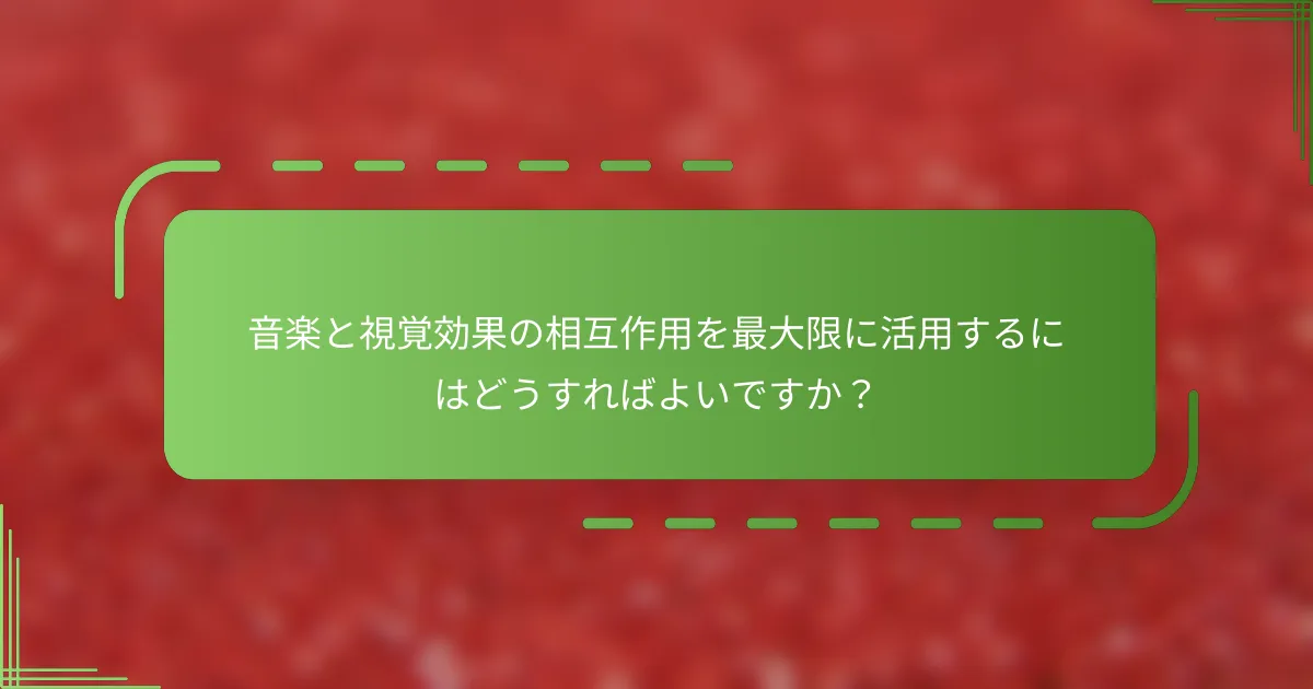 音楽と視覚効果の相互作用を最大限に活用するにはどうすればよいですか？